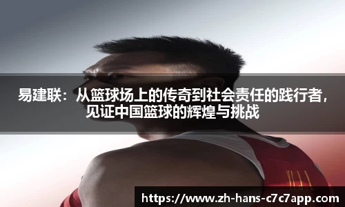 易建联：从篮球场上的传奇到社会责任的践行者，见证中国篮球的辉煌与挑战